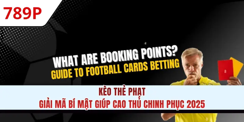 Kèo Thẻ Phạt - Bật Mí Cách Thắng Lớn Tại Nền Tảng 789P