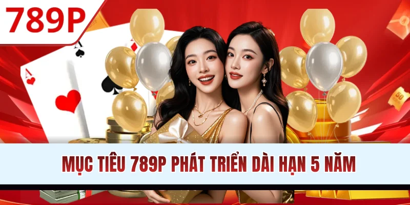 Mục tiêu 789P phát triển dài hạn 5 năm