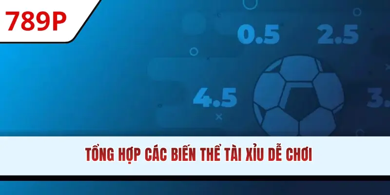 Tổng hợp các biến thể Tài Xỉu dễ chơi